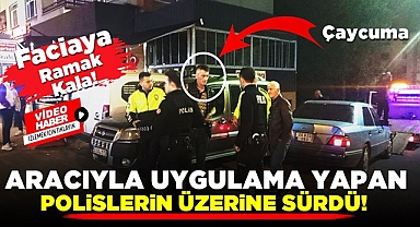 Aracıyla uygulama yapan polislerin üzerine sürdü! Faciaya ramak kala!