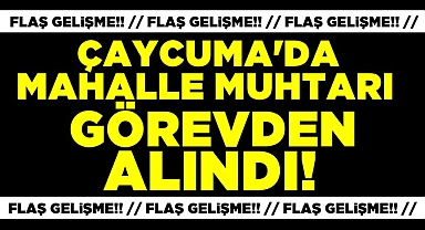 Çaycuma'da mahalle muhtarı görevden alındı!