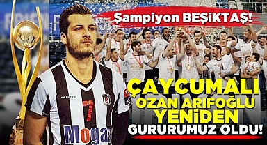 Çaycumalı Ozan Arifoğlu yeniden gururumuz oldu! Şampiyon Beşiktaş!