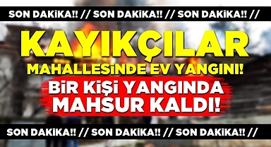 Kayıkçılar Mahallesinde ev yangını! Bir kişi yangında mahsur kaldı!