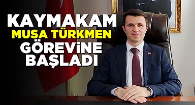 Kaymakam Musa Türkmen görevine başladı!