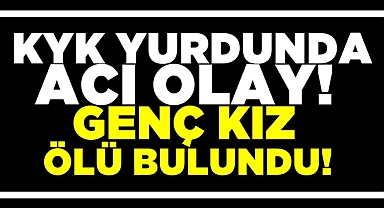 KYK yurdunda acı olay! Genç kız ölü bulundu!