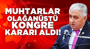 Muhtarlar olağanüstü kongre kararı aldı!