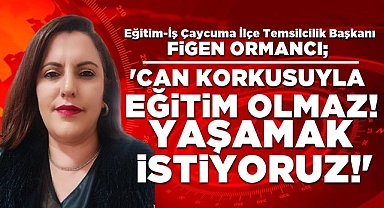 Ormancı; 'Can korkusuyla eğitim olmaz! Yaşamak istiyoruz!'