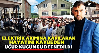 Elektrik akımına kapılarak hayatını kaybeden Uğur Kuğumcu defnedildi