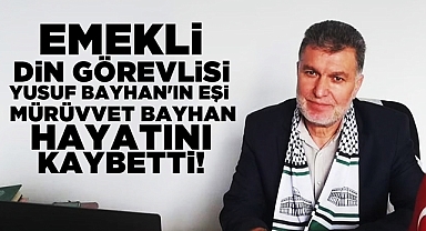 Emekli din görevlisi Yusuf Bayhan'ın eşi Mürüvvet Bayhan hayatını kaybetti!