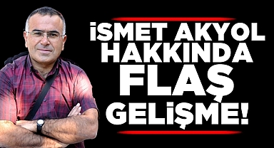 İsmet Akyol hakkında flaş gelişme!