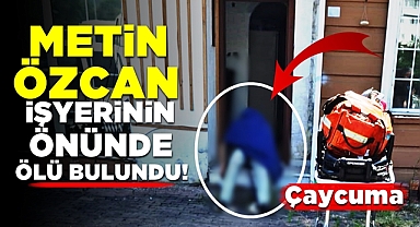 Metin Özcan işyerinin önünde ölü bulundu! 