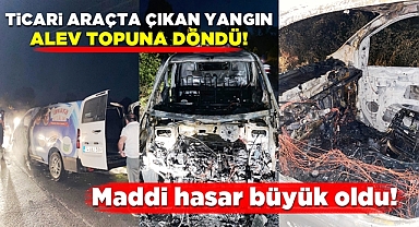 Ticari araçta çıkan yangın alev topuna döndü!