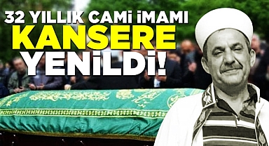 32 yıllık cami imamı kansere yenildi!