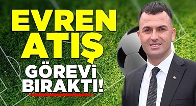Evren Atış görevi bıraktı!