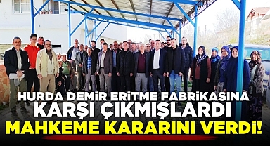 Hurda demir eritme fabrikasına karşı çıkmışlardı, mahkeme kararını verdi!