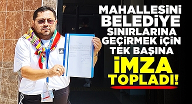 Mahallesini belediye sınırlarına geçirmek için tek başına imza topladı!
