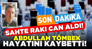 Sahte rakı can aldı! Abdullah Tömbek hayatını kaybetti!