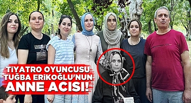 Tiyatro oyuncusu Tuğba Erikoğlu'nun anne acısı!