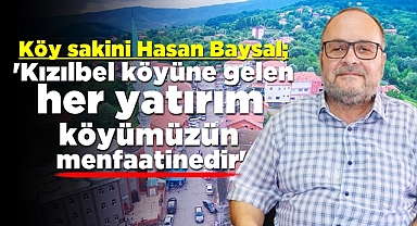 Baysal; 'Köyümüze gelen her yatırım köyümüzün menfaatinedir'