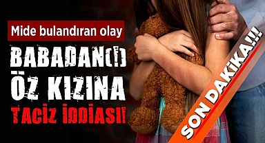 Günün mide bulandıran olayı! Babadan öz kızına cinsel taciz iddiası!