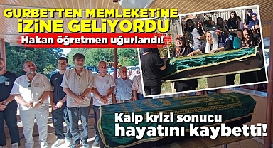 Gurbetten memleketine izine geliyordu, kalp krizi sonucu hayatını kaybetti!