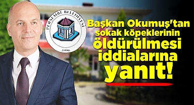 Başkan Okumuş'tan sokak köpeklerinin öldürülmesi iddialarına yanıt!