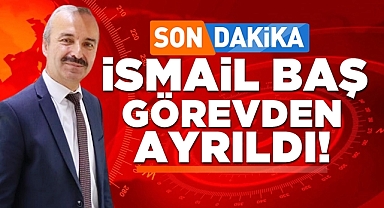 Son dakika! İsmail Baş görevden ayrıldı!