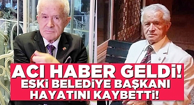 Acı haber geldi! Eski belediye başkanı hayatını kaybetti!