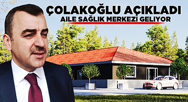 Çolakoğlu açıkladı! Aile Sağlık Merkezi geliyor