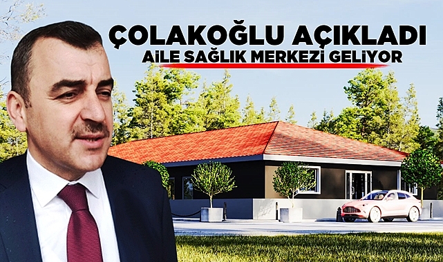Çolakoğlu açıkladı! Aile Sağlık Merkezi geliyor