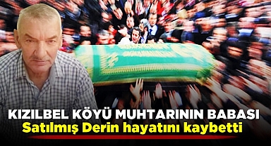 Kızılbel Köyü muhtarının babası Satılmış Derin hayatını kaybetti