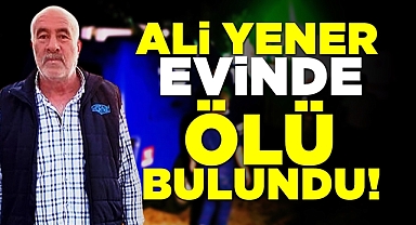 Ali Yener evinde ölü bulundu!