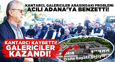 Kantarcı, galericiler arasındaki problemi acılı Adana'ya benzetti!