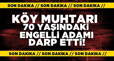Köy muhtarı 70 yaşındaki engelli adamı darp etti!
