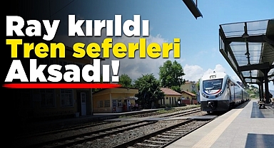 Ray kırıldı, tren seferleri aksadı!