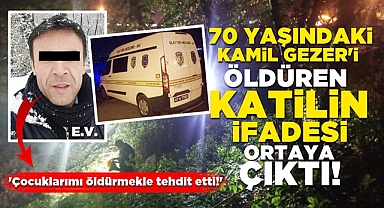 70 yaşındaki Kamil Gezer'i öldüren katilin ifadesi ortaya çıktı!
