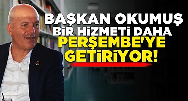 Başkan Okumuş bir hizmeti daha Perşembe'ye getiriyor!