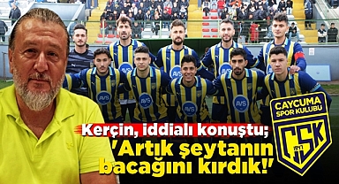 Kerçin, iddialı konuştu; 'Artık şeytanın bacağını kırdık!'