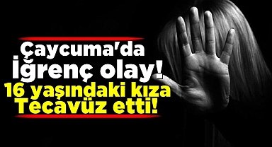 Çaycuma'da iğrenç olay! 16 yaşındaki kıza tecavüz etti!