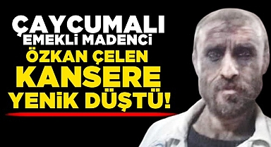 Çaycumalı emekli madenci Özkan Çelen kansere yenik düştü!