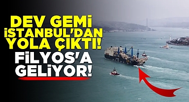 Dev gemi İstanbul'dan yola çıktı! Filyos'a geliyor!