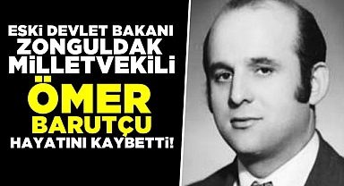 Eski Devlet Bakanı, Zonguldak Milletvekili Ömer Barutçu hayatını kaybetti!