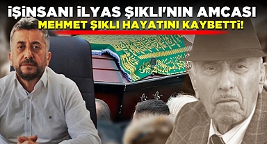 İşinsanı İlyas Şıklı'nın amcası Mehmet Şıklı hayatını kaybetti!