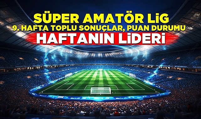 Süper Amatör Lig 9. hafta toplu sonuçlar, puan durumu - Haftanın lideri