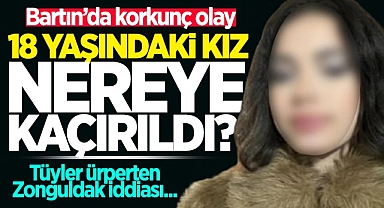 18 yaşındaki kız nereye kaçırıldı? Tüyler ürpeten Zonguldak iddiası!