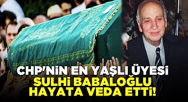 CHP'nin en yaşlı üyesi Sulhi Babaloğlu hayata veda etti!