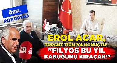Erol Acar Turgut Tığlı'ya konuştu; 'Filyos bu yıl kabuğunu kıracak!'