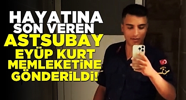 Hayatına son veren astsubay Eyüp Kurt, memleketine gönderildi!