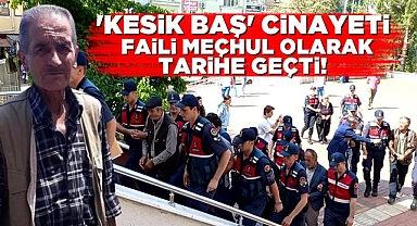 'Kesik baş' cinayeti faili meçhul olarak tarihe geçti!