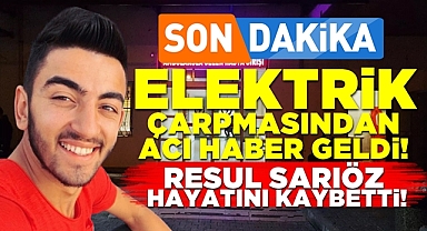 Elektrik akımından acı haber geldi! Resul Sarıöz hayatını kaybetti!