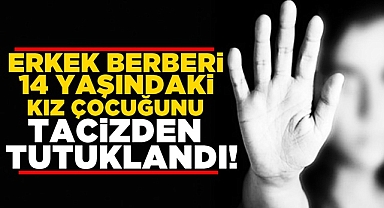 Erkek berberi 14 yaşındaki kız çocuğuna tacizden tutuklandı!