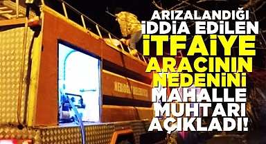 Arızalandığı iddia edilen itfaiye aracının nedenini mahalle muhtarı açıkladı!