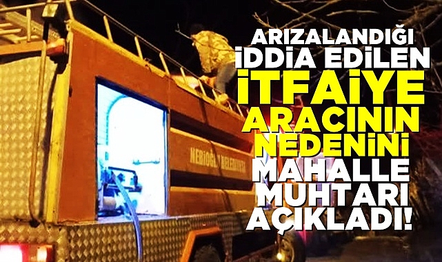 Arızalandığı iddia edilen itfaiye aracının nedenini mahalle muhtarı açıkladı!